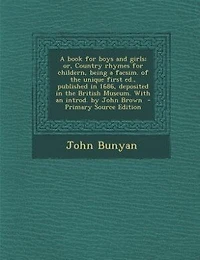 a Book for Boys and Girls; or, Country Rhymes Childern, Being Facsim. of the Unique First ed., Published 1686, Deposited British Museum. With an Introd. by John Brown