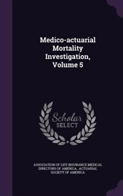 Medico-actuarial Mortality Investigation, Volume 5