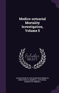 Medico-actuarial Mortality Investigation, Volume 5