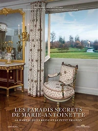 Les paradis secrets de Marie-Antoinette: le hameau de la reine et le Petit Trianon