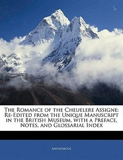the Romance of Cheuelere Assigne: Re-Edited From Unique Manuscript British Museum, With a Preface, Notes, and Glossarial I