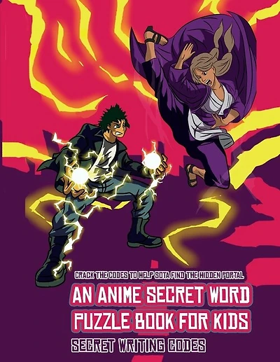 Secret Writing Codes (an Anime Secret Word Puzzle Book For Kids): Sota Is Searching For His Sister Mei. Using The Map Supplied, Help Sota Solve The Cryptic Clues, Ov