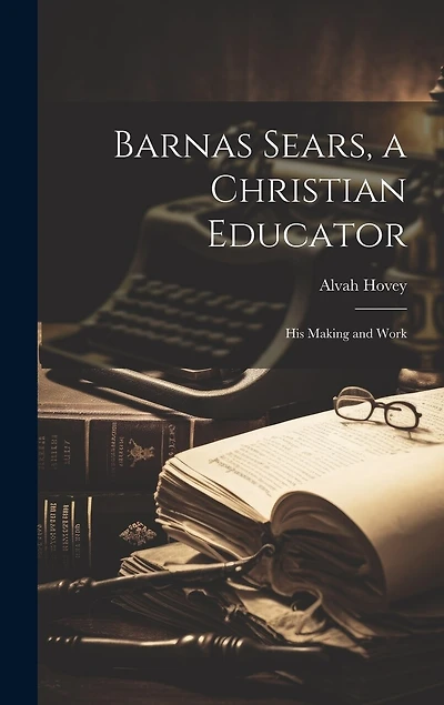 Barnas Sears, a Christian Educator: His Making and Work