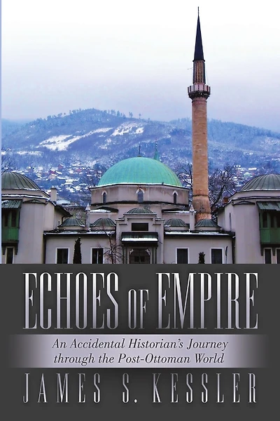 Echoes of Empire: An Accidental Historian's Journey Through the Post-Ottoman World