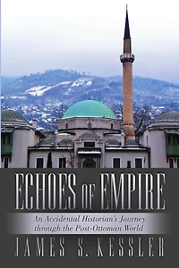 Echoes of Empire: An Accidental Historian's Journey Through the Post-Ottoman World
