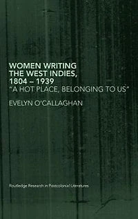 Women Writing the West Indies, 1804-1939: 'A Hot Place, Belonging To Us'
