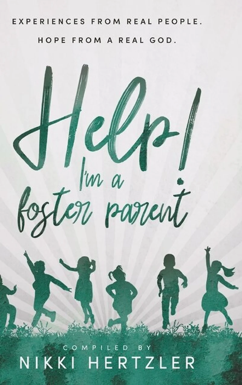 Help! I'm a Foster Parent: Experiences from Real People. Hope from a Real God.