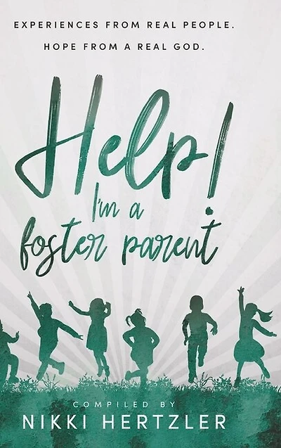 Help! I'm a Foster Parent: Experiences from Real People. Hope from a Real God.