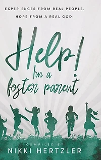 Help! I'm a Foster Parent: Experiences from Real People. Hope from a Real God.