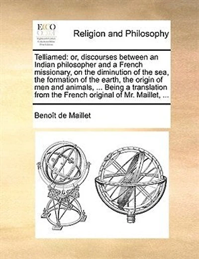 Telliamed: Or, Discourses Between an Indian Philosopher, and a French Missionary, on the Diminution of Sea, Formation Earth, Origin Men Animals, ... Being Translation from Original Mr. Maillet,