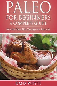 Paleo for Beginners-A Complete Guide: How the Paleo Diet Can Improve Your Life