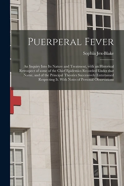 Puerperal Fever: an Inquiry Into Its Nature and Treatment, With an Historical Retrospect of Some of the Chief Epidemics Recorded Under That Name, and of the Principal Theories Successively Entertained Respecting It. With Notes of Personal Observations
