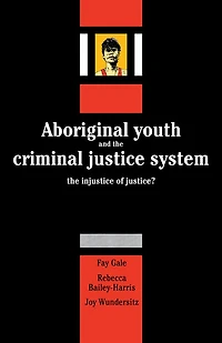 Aboriginal Youth and the Criminal Justice System: The Injustice of Justice?