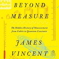 Beyond Measure: The Hidden History of Measurement from Cubits to Quantum Constants