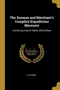 The Seaman and Merchant's Complete Expeditious Measurer: Containing a Set of Tables, Which Shew