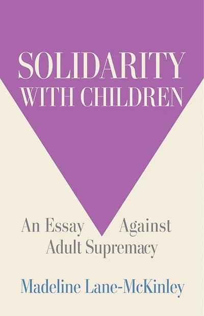 Solidarity with Children: An Essay Against Adult Supremacy