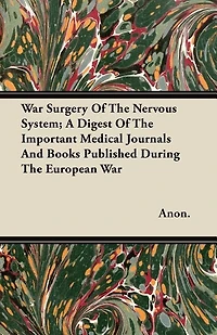 War Surgery of the Nervous System, 1917: A Digest Important Medical Journals and Books Published During European (Classic Rep
