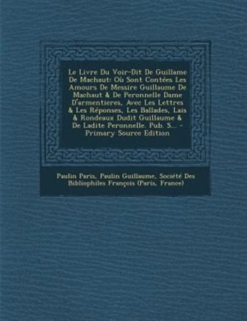 Le Livre Du Voir-Dit De Guillame Machaut: Où Sont Contées Les Amours Messire Guillaume Machaut & Peronnelle Dame D'armentieres, Avec