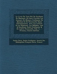 Le Livre Du Voir-Dit De Guillame Machaut: Où Sont Contées Les Amours Messire Guillaume Machaut & Peronnelle Dame D'armentieres, Avec