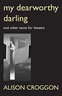 My Dearworthy Darling: And Other Texts For Theatre