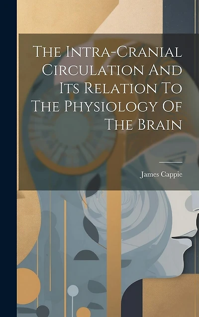 The Intra-cranial Circulation And Its Relation To The Physiology Of The Brain