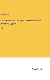 Catalogue of the Library of the Massachusetts Historical Society: Vol. I