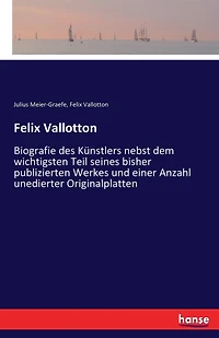 Felix Vallotton: Biografie des Künstlers nebst dem wichtigsten Teil seines bisher publizierten Werkes und einer Anzahl unedierter Originalplatten