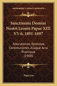 Sanctissimi Domini Nostri Leonis Papae XIII V5-6, 1891-1897: Allocutiones, Epistolae, Constitutiones, Aliaque Acta Praecipua (1900)