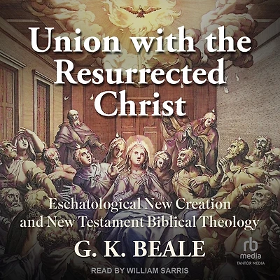 Union with the Resurrected Christ: Eschatological New Creation and Testament Biblical Theology