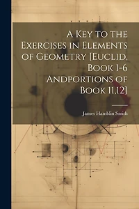 A Key to the Exercises in Elements of Geometry [Euclid, Book 1-6 Andportions of Book 11,12]