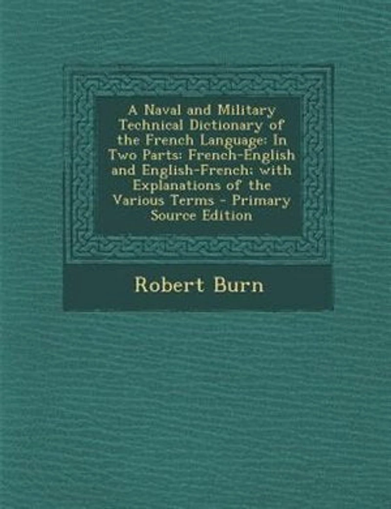 A Naval and Military Technical Dictionary of the French Language: In Two Parts: French-English and English-French; with Explanations of the Various Terms - Primary S