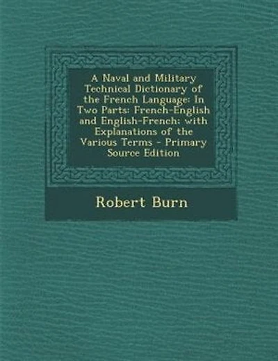 A Naval and Military Technical Dictionary of the French Language: In Two Parts: French-English and English-French; with Explanations of the Various Terms - Primary S