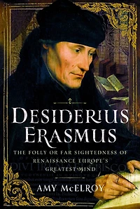 Desiderius Erasmus: The Folly or Far Sightedness of Renaissance Europe's Greatest Mind