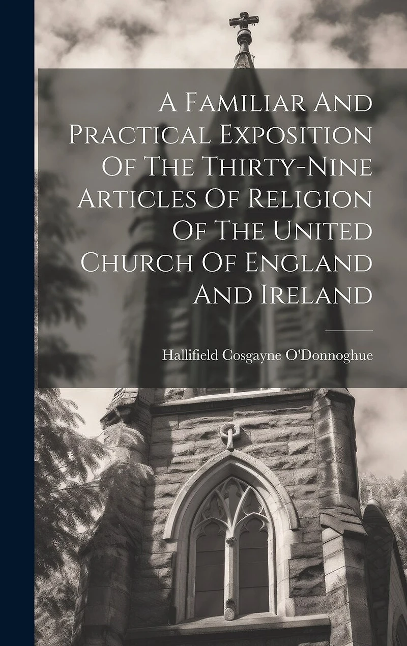 A Familiar And Practical Exposition Of The Thirty-nine Articles Of Religion Of The United Church Of England And Ireland