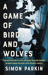 A Game of Birds and Wolves: The Ingenious Young Women Whose Secret Board Helped Win World War II