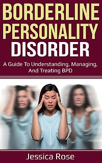Borderline Personality Disorder: A Guide to Understanding, Managing, and Treating BPD
