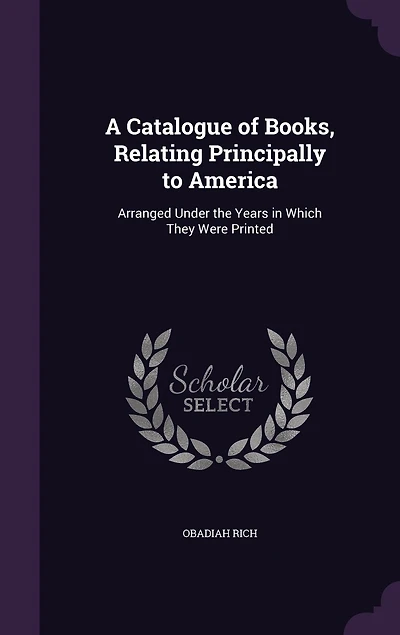 A Catalogue of Books, Relating Principally to America: Arranged Under the Years in Which They Were Printed