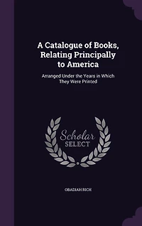 A Catalogue of Books, Relating Principally to America: Arranged Under the Years in Which They Were Printed