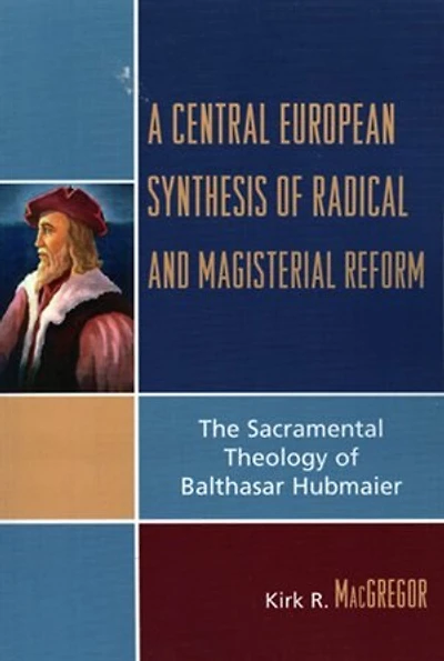 A Central European Synthesis of Radical and Magisterial Reform: The Sacramental Theology Balthasar Hubmaier