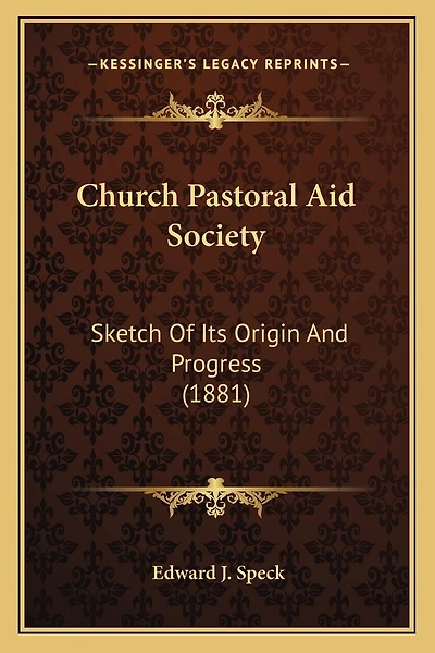 Church Pastoral Aid Society: Sketch Of Its Origin And Progress (1881)