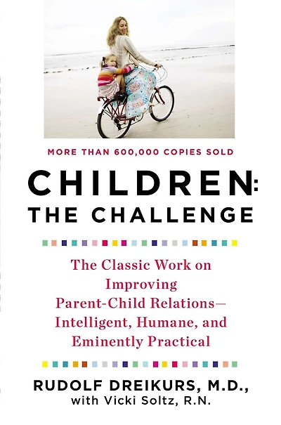 Children: the Challenge: The Classic Work on Improving Parent-Child Relations--Intelligent, Humane, and Eminently Practical