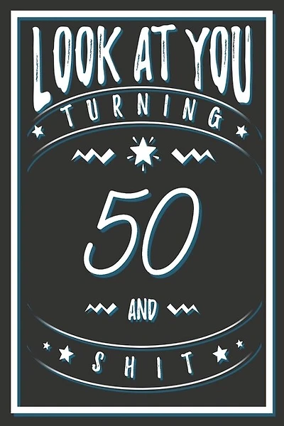 Look At You Turning 50 And Shit: 50 Years Old Gifts. 50th Birthday Funny Gift for Men and Women. Fun, Practical And Classy Alternative to a Card.