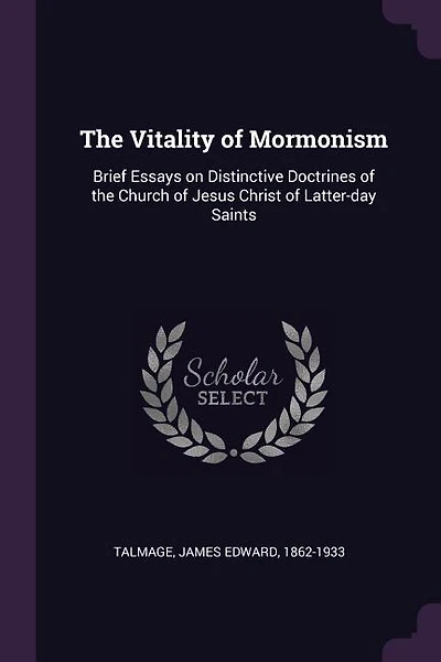 The Vitality of Mormonism: Brief Essays on Distinctive Doctrines of the Church of Jesus Christ of Latter-day Saints
