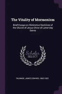 The Vitality of Mormonism: Brief Essays on Distinctive Doctrines of the Church of Jesus Christ of Latter-day Saints