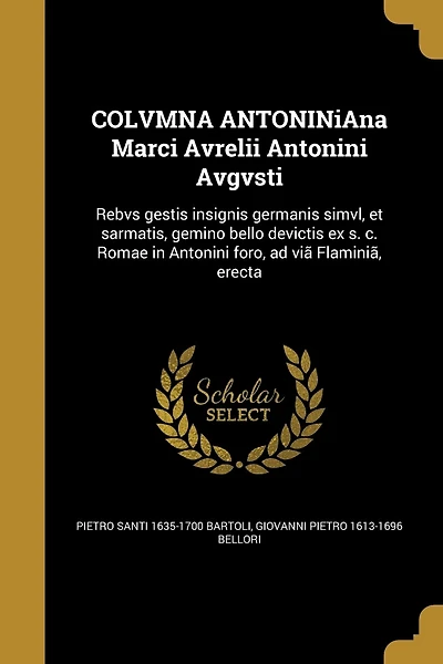 COLVMNA ANTONINiAna Marci Avrelii Antonini Avgvsti: Rebvs gestis insignis germanis simvl, et sarmatis, gemino bello devictis ex s. c. Romae in Antonini foro, ad viã Flaminiã, erecta