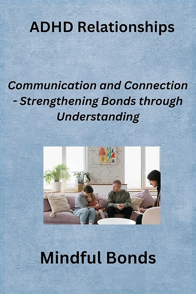 ADHD Relationships: Communication and Connection - Strengthening Bonds through Understanding