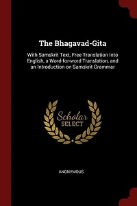 The Bhagavad-Gita: With Samskrit Text, Free Translation Into English, a Word-for-word Translation, and an Introduction