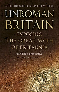 UnRoman Britain: Exposing the Great Myth of Britannia
