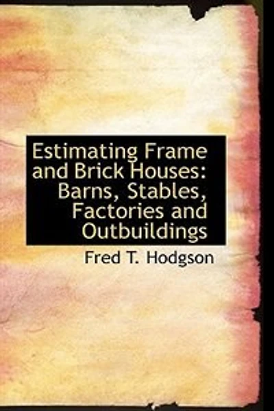 Estimating Frame and Brick Houses: Barns, Stables, Factories Outbuildings (Classic Reprint)