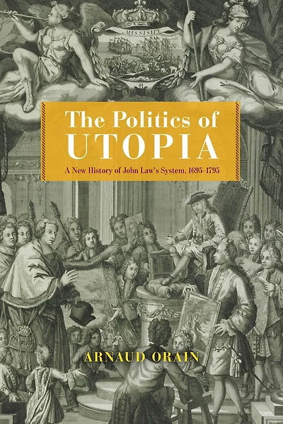 The Politics of Utopia: A New History John Law's System, 1695–1795